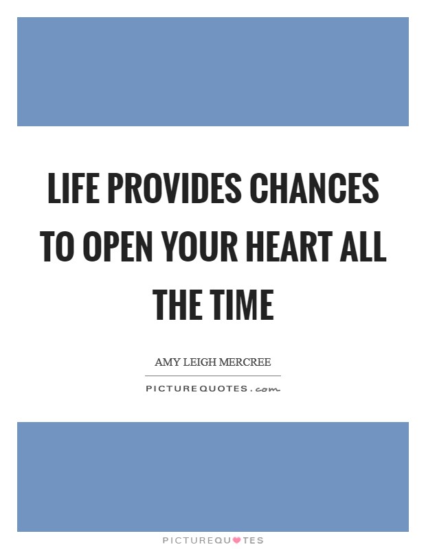 Life provides chances to open your heart all the time Picture Quote #1