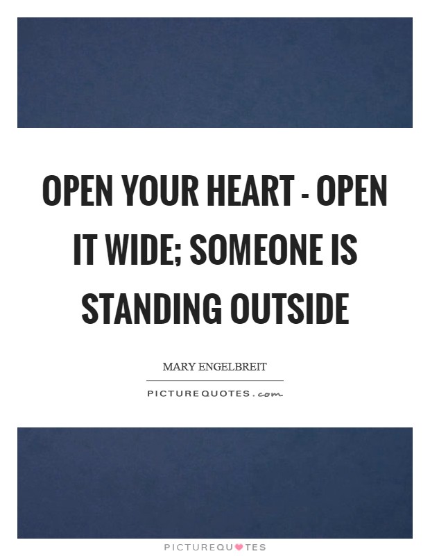 Open your heart - open it wide; someone is standing outside Picture Quote #1