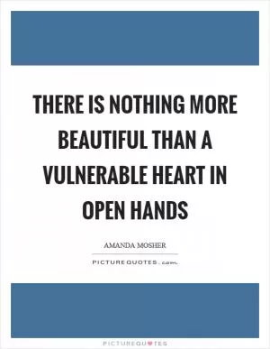There is nothing more beautiful than a vulnerable heart in open hands Picture Quote #1