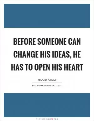 Before someone can change his ideas, he has to open his heart Picture Quote #1