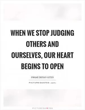When we stop judging others and ourselves, our heart begins to open Picture Quote #1