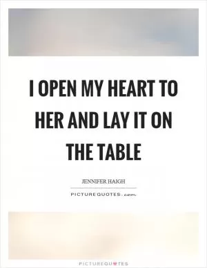 I open my heart to her and lay it on the table Picture Quote #1
