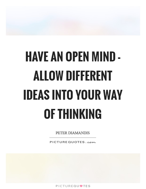 Have an open mind - allow different ideas into your way of thinking Picture Quote #1