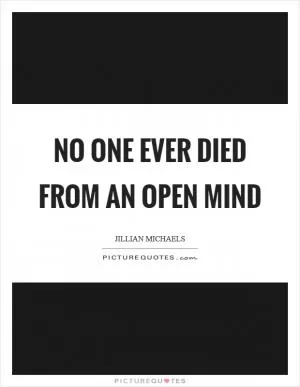 No one ever died from an open mind Picture Quote #1