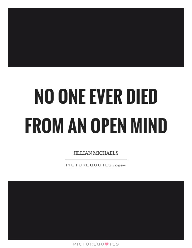 No one ever died from an open mind Picture Quote #1