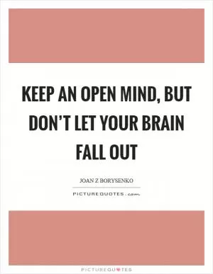 Keep an open mind, but don’t let your brain fall out Picture Quote #1