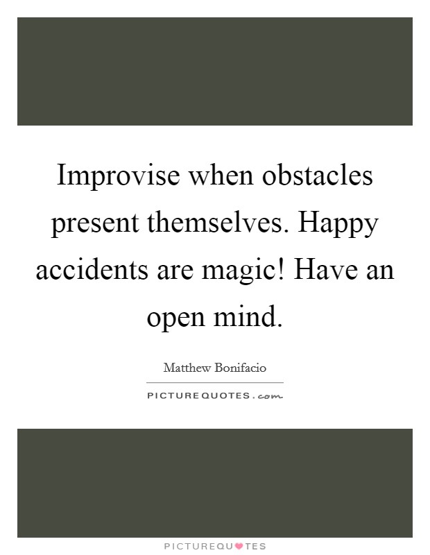 Improvise when obstacles present themselves. Happy accidents are magic! Have an open mind. Picture Quote #1