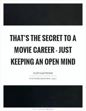 That’s the secret to a movie career - just keeping an open mind Picture Quote #1