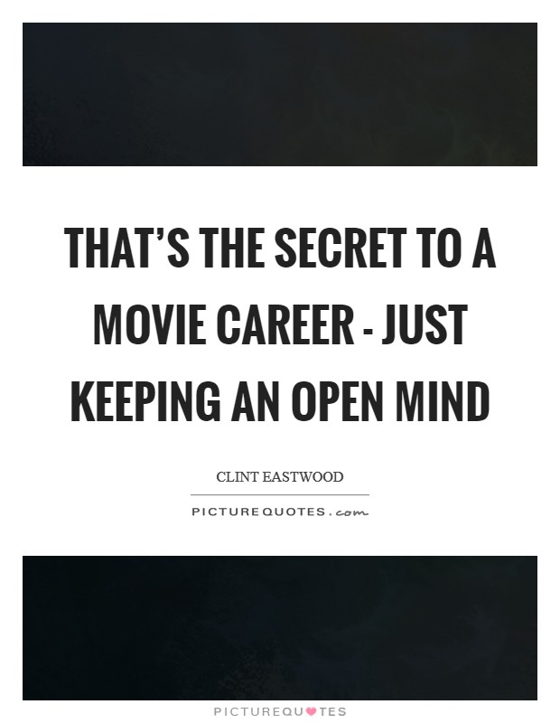 That's the secret to a movie career - just keeping an open mind Picture Quote #1