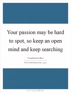 Your passion may be hard to spot, so keep an open mind and keep searching Picture Quote #1