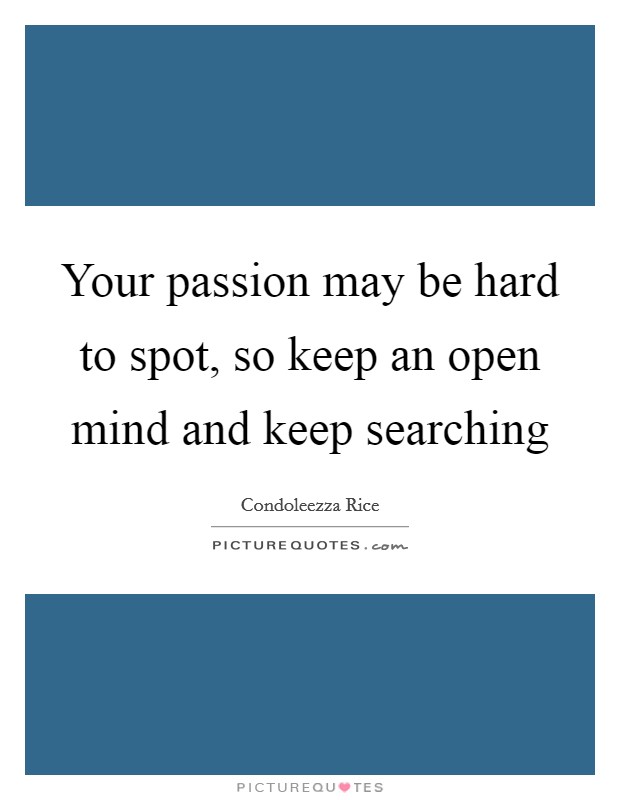 Your passion may be hard to spot, so keep an open mind and keep searching Picture Quote #1