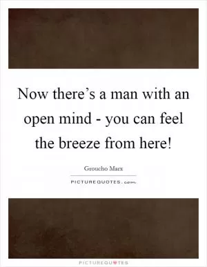 Now there’s a man with an open mind - you can feel the breeze from here! Picture Quote #1