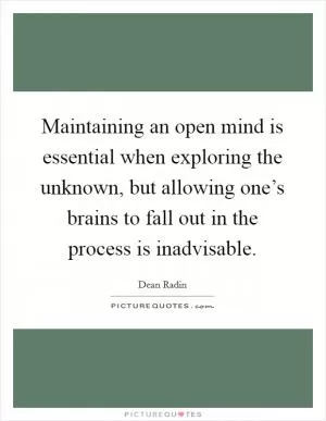 Maintaining an open mind is essential when exploring the unknown, but allowing one’s brains to fall out in the process is inadvisable Picture Quote #1