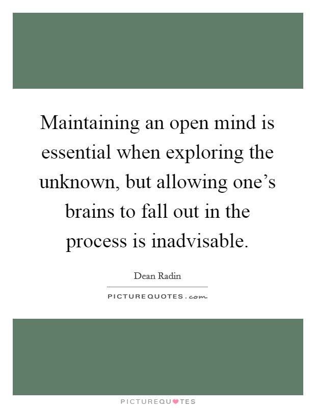 Maintaining an open mind is essential when exploring the unknown, but allowing one's brains to fall out in the process is inadvisable. Picture Quote #1