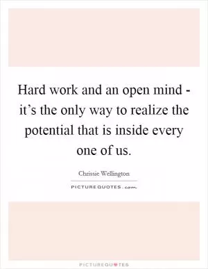 Hard work and an open mind - it’s the only way to realize the potential that is inside every one of us Picture Quote #1