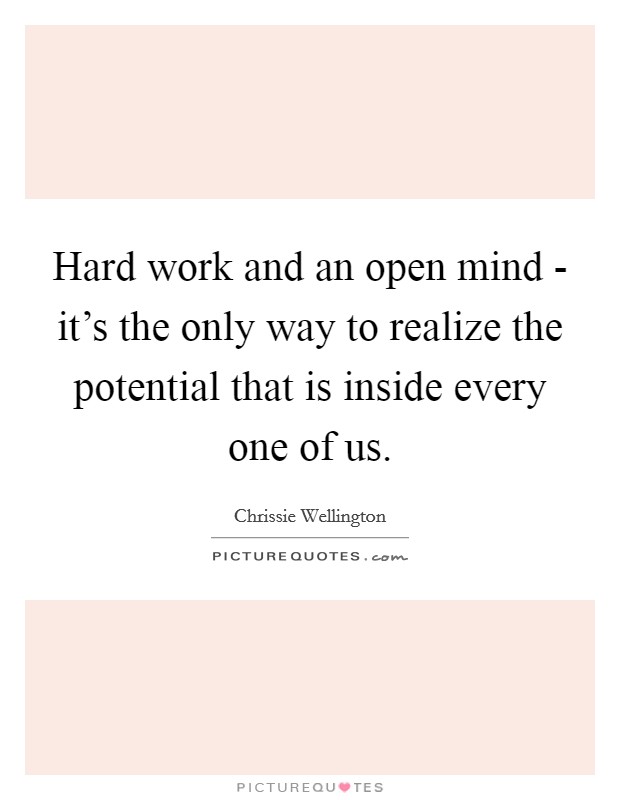 Hard work and an open mind - it's the only way to realize the potential that is inside every one of us. Picture Quote #1