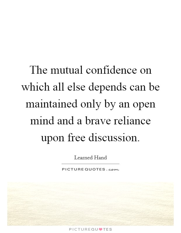 The mutual confidence on which all else depends can be maintained only by an open mind and a brave reliance upon free discussion. Picture Quote #1
