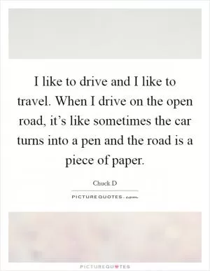 I like to drive and I like to travel. When I drive on the open road, it’s like sometimes the car turns into a pen and the road is a piece of paper Picture Quote #1