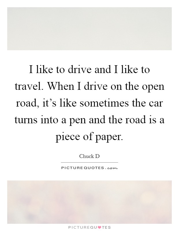 I like to drive and I like to travel. When I drive on the open road, it's like sometimes the car turns into a pen and the road is a piece of paper. Picture Quote #1