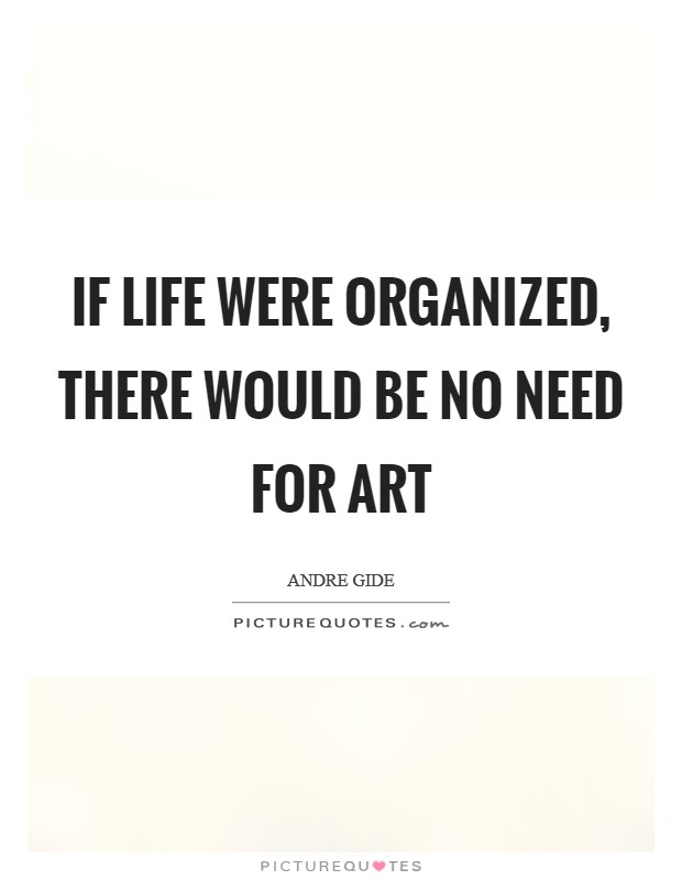 If life were organized, there would be no need for art Picture Quote #1