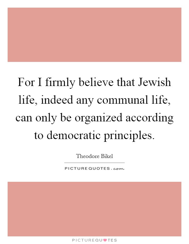 For I firmly believe that Jewish life, indeed any communal life, can only be organized according to democratic principles. Picture Quote #1