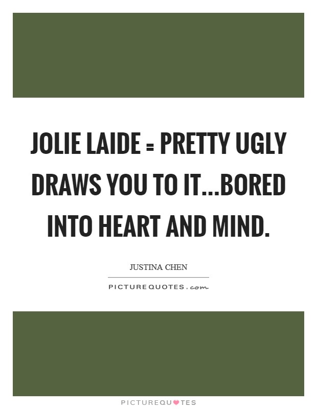 Jolie laide = pretty ugly Draws you to it...bored into heart and mind. Picture Quote #1