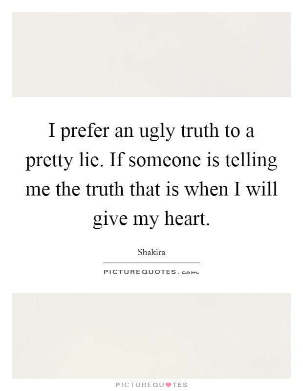 I prefer an ugly truth to a pretty lie. If someone is telling me the truth that is when I will give my heart. Picture Quote #1