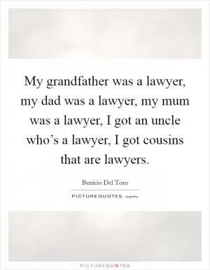 My grandfather was a lawyer, my dad was a lawyer, my mum was a lawyer, I got an uncle who’s a lawyer, I got cousins that are lawyers Picture Quote #1