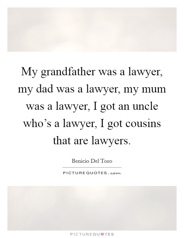 My grandfather was a lawyer, my dad was a lawyer, my mum was a lawyer, I got an uncle who's a lawyer, I got cousins that are lawyers. Picture Quote #1
