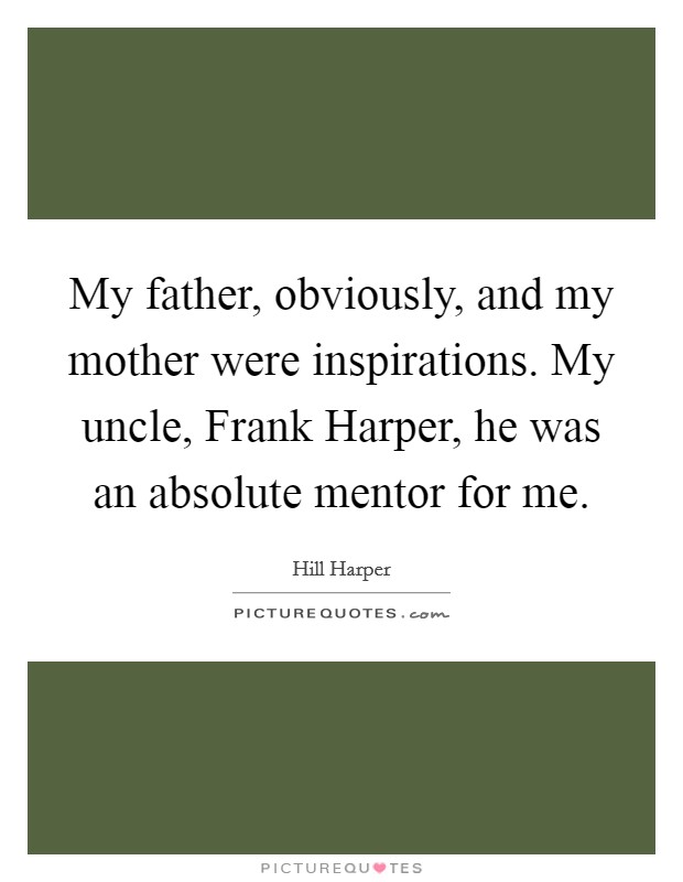 My father, obviously, and my mother were inspirations. My uncle, Frank Harper, he was an absolute mentor for me. Picture Quote #1