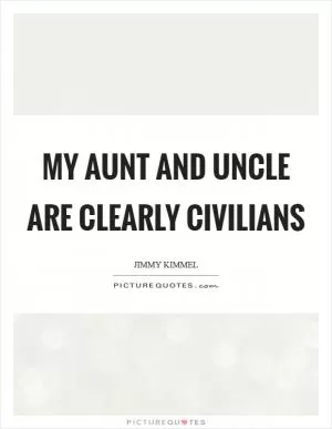 My aunt and uncle are clearly civilians Picture Quote #1