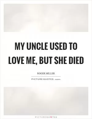 My uncle used to love me, but she died Picture Quote #1