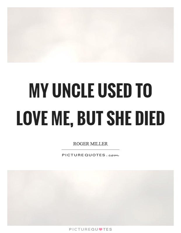 My uncle used to love me, but she died Picture Quote #1