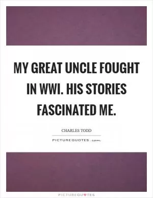 My great uncle fought in WWI. His stories fascinated me Picture Quote #1