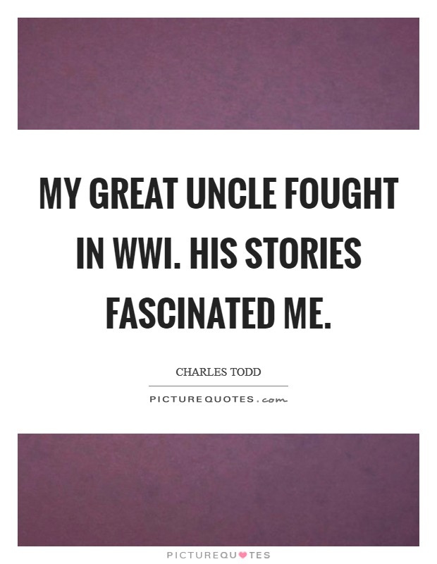My great uncle fought in WWI. His stories fascinated me. Picture Quote #1