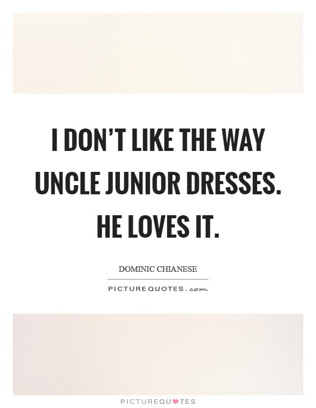 I don't like the way Uncle Junior dresses. He loves it. Picture Quote #1