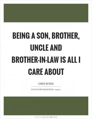 Being a son, brother, uncle and brother-in-law is all I care about Picture Quote #1