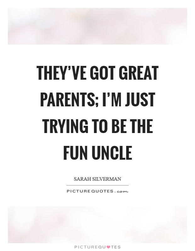 They've got great parents; I'm just trying to be the fun uncle Picture Quote #1