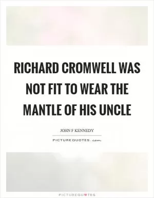 Richard Cromwell was not fit to wear the mantle of his uncle Picture Quote #1