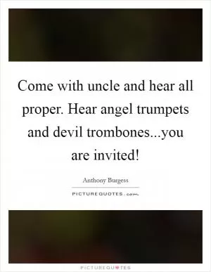 Come with uncle and hear all proper. Hear angel trumpets and devil trombones...you are invited! Picture Quote #1