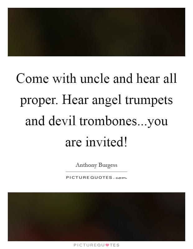 Come with uncle and hear all proper. Hear angel trumpets and devil trombones...you are invited! Picture Quote #1