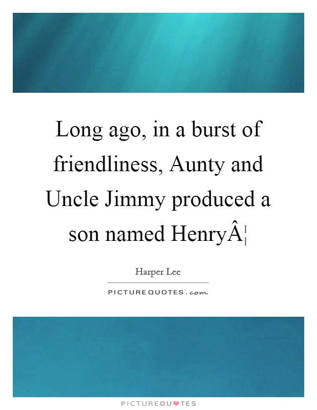 Long ago, in a burst of friendliness, Aunty and Uncle Jimmy produced a son named HenryÂ¦ Picture Quote #1