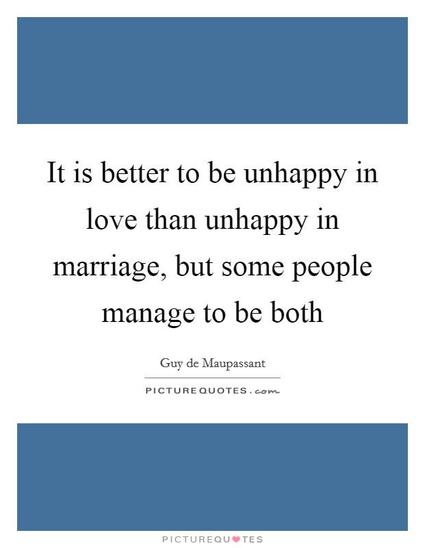 It is better to be unhappy in love than unhappy in marriage, but some people manage to be both Picture Quote #1