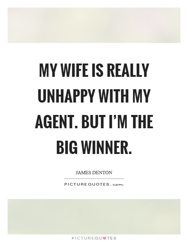 My wife is really unhappy with my agent. But I'm the big winner. Picture Quote #1