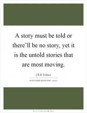 A story must be told or there’ll be no story, yet it is the untold stories that are most moving Picture Quote #1