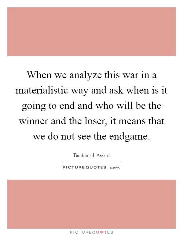 When we analyze this war in a materialistic way and ask when is it going to end and who will be the winner and the loser, it means that we do not see the endgame. Picture Quote #1