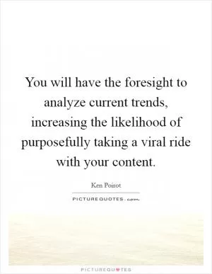 You will have the foresight to analyze current trends, increasing the likelihood of purposefully taking a viral ride with your content Picture Quote #1