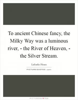 To ancient Chinese fancy, the Milky Way was a luminous river, - the River of Heaven, - the Silver Stream Picture Quote #1