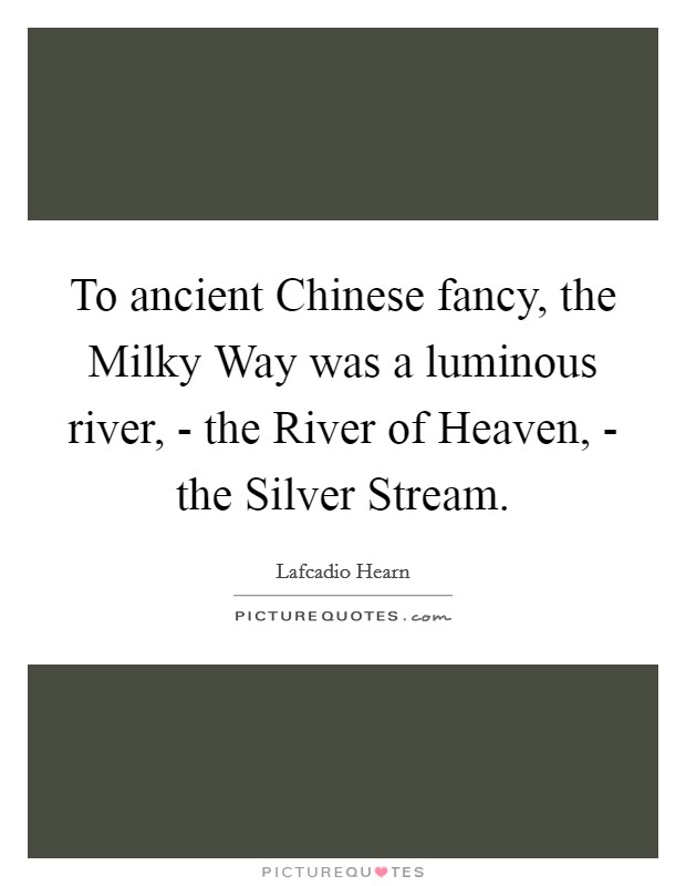 To ancient Chinese fancy, the Milky Way was a luminous river, - the River of Heaven, - the Silver Stream. Picture Quote #1