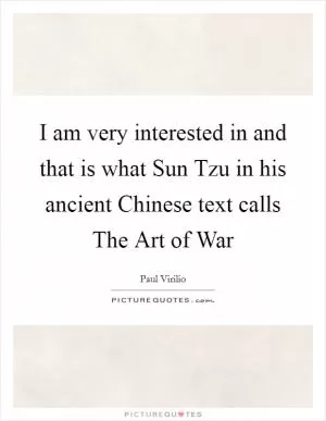 I am very interested in and that is what Sun Tzu in his ancient Chinese text calls The Art of War Picture Quote #1